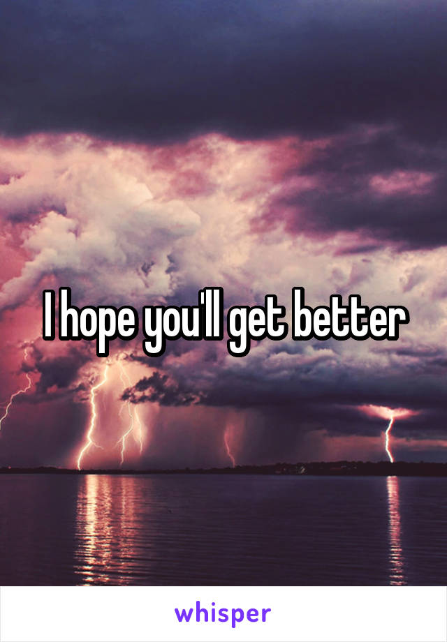 I hope you'll get better