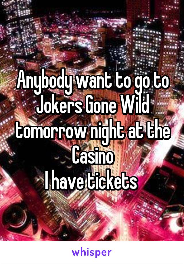 Anybody want to go to Jokers Gone Wild tomorrow night at the Casino
I have tickets 