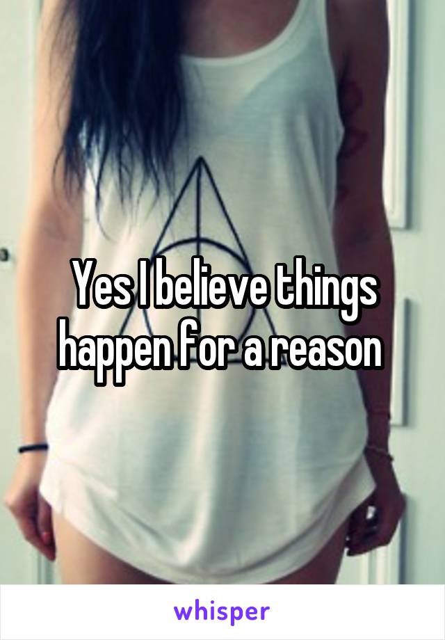 Yes I believe things happen for a reason 