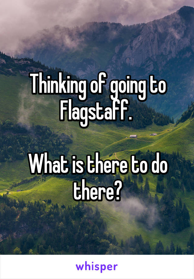 Thinking of going to Flagstaff. 

What is there to do there?