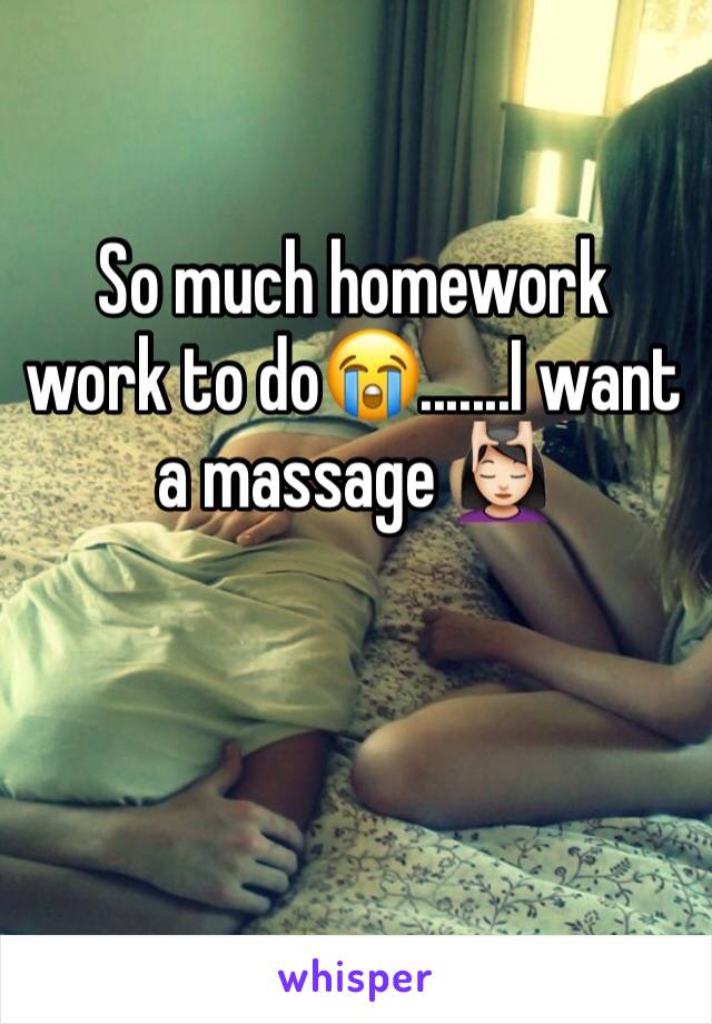 So much homework work to do😭.......I want a massage 💆🏻 