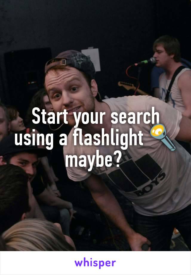Start your search using a flashlight 🔦 maybe? 