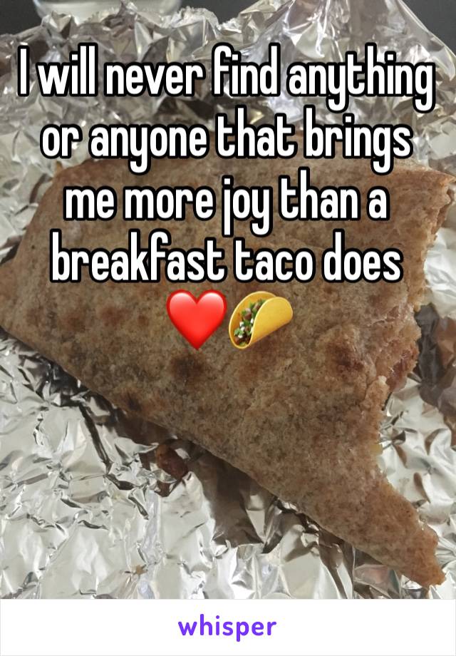 I will never find anything or anyone that brings me more joy than a breakfast taco does 
❤️🌮