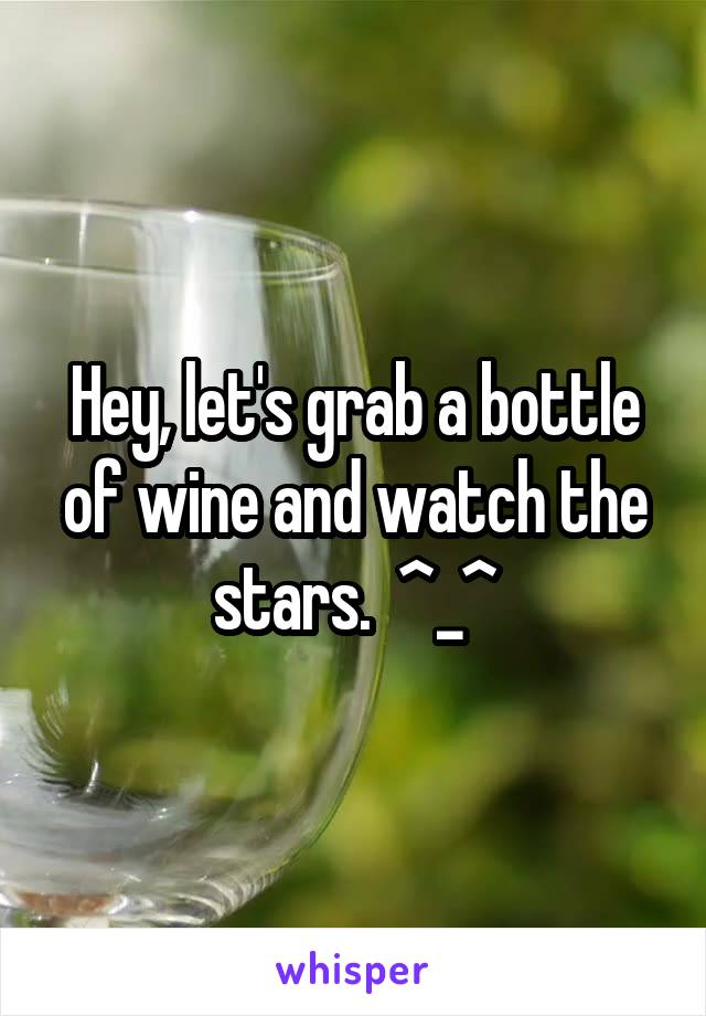 Hey, let's grab a bottle of wine and watch the stars.  ^_^