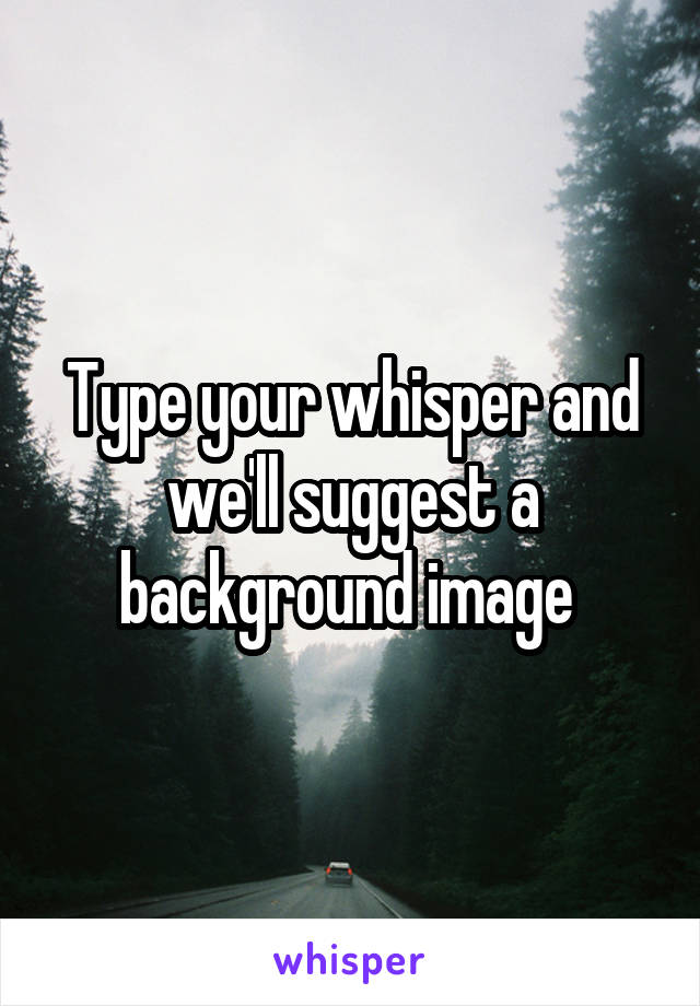 Type your whisper and we'll suggest a background image 