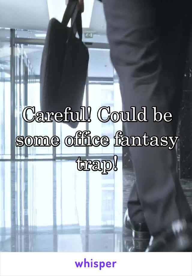Careful! Could be some office fantasy trap!