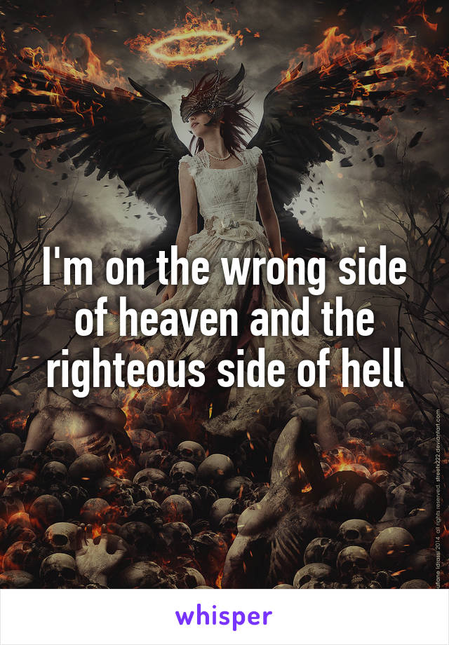 I'm on the wrong side of heaven and the righteous side of hell