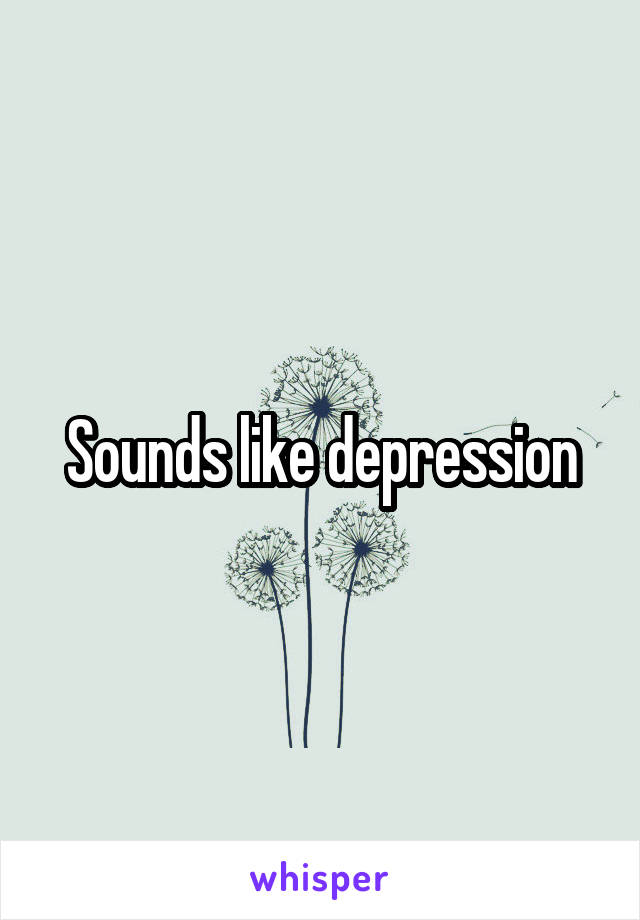 Sounds like depression