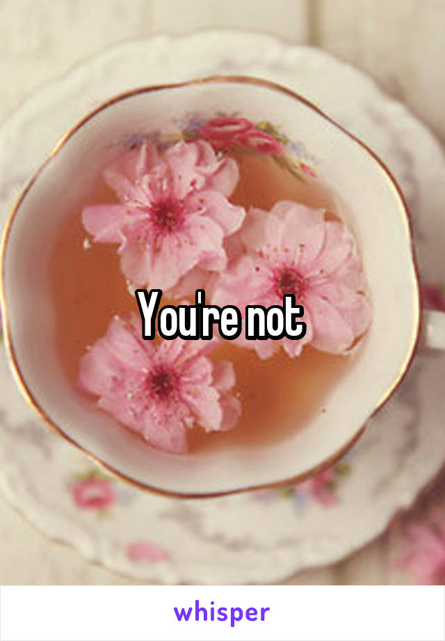 You're not 