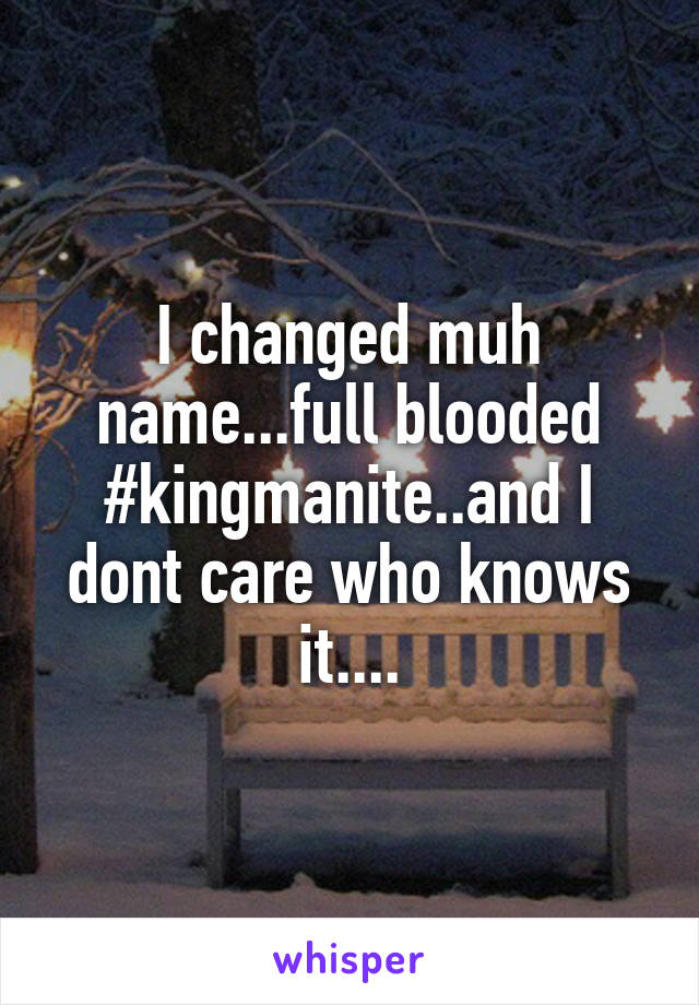 I changed muh name...full blooded #kingmanite..and I dont care who knows it....