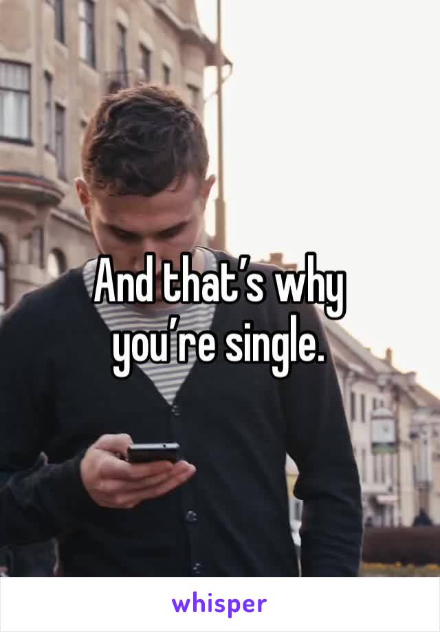 And that’s why you’re single. 