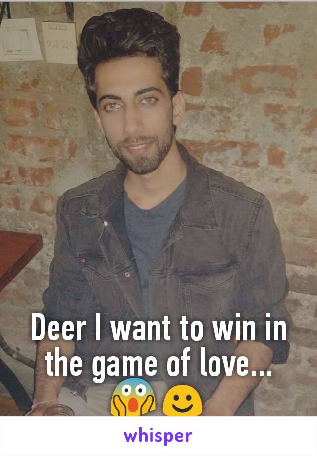 Deer I want to win in the game of love... 😱☺