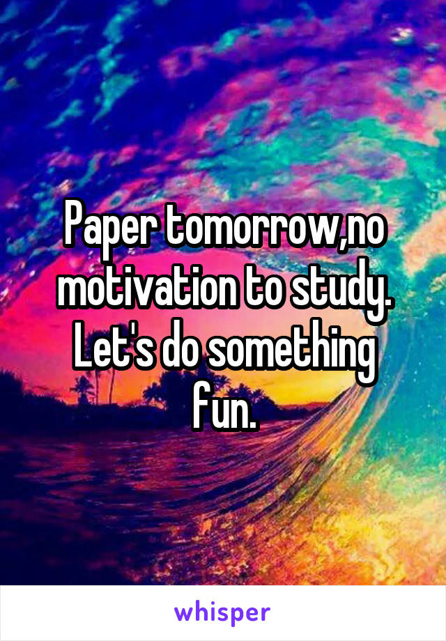 Paper tomorrow,no motivation to study.
Let's do something fun.