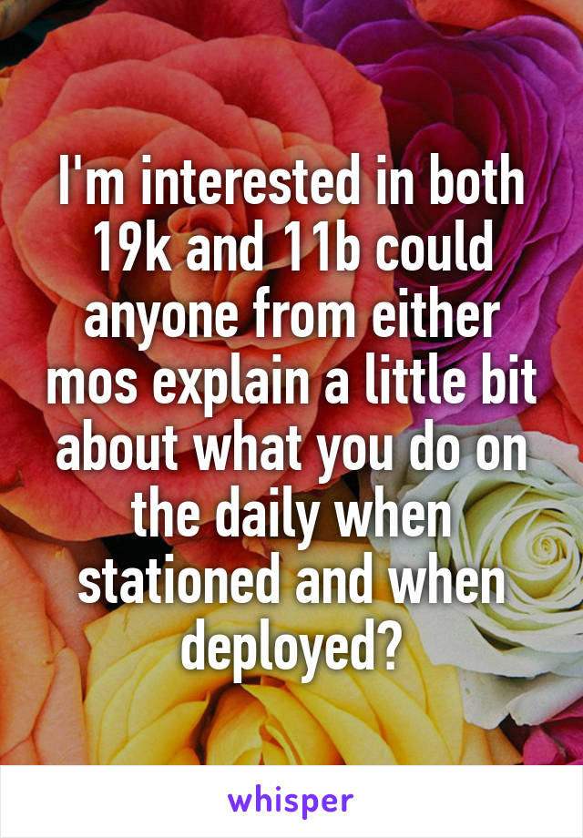 I'm interested in both 19k and 11b could anyone from either mos explain a little bit about what you do on the daily when stationed and when deployed?