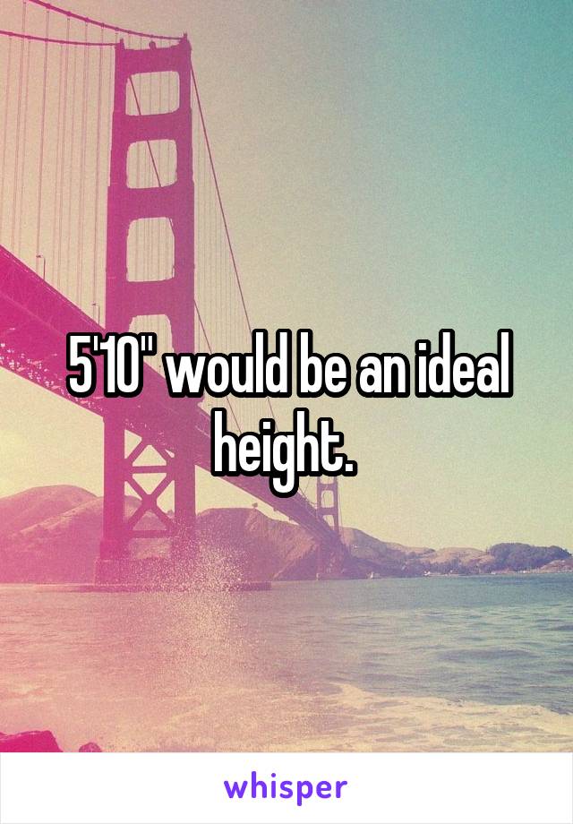 5'10" would be an ideal height. 