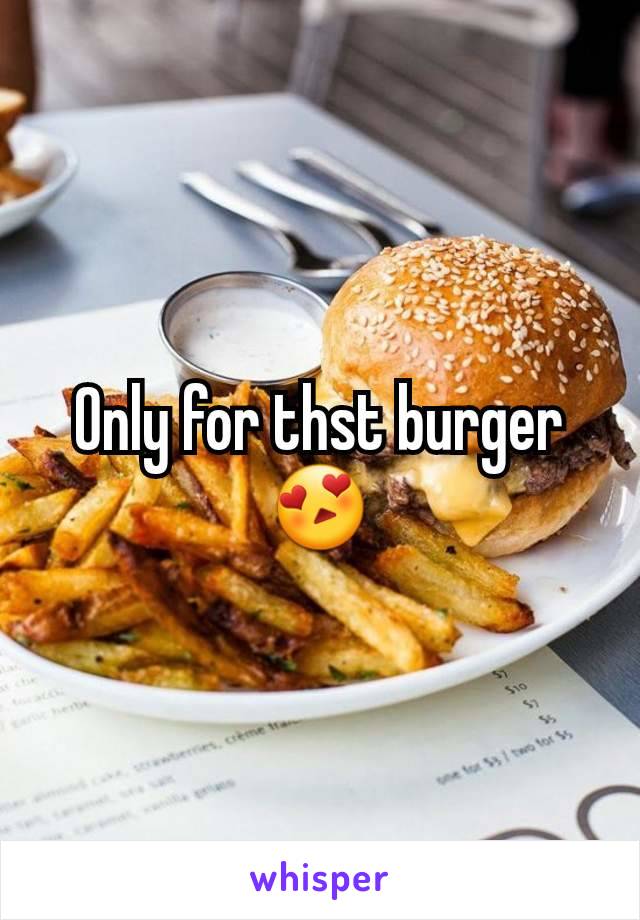 Only for thst burger 😍