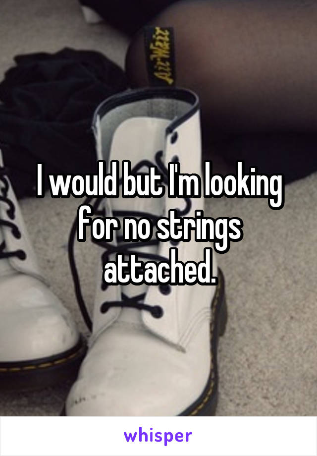I would but I'm looking for no strings attached.
