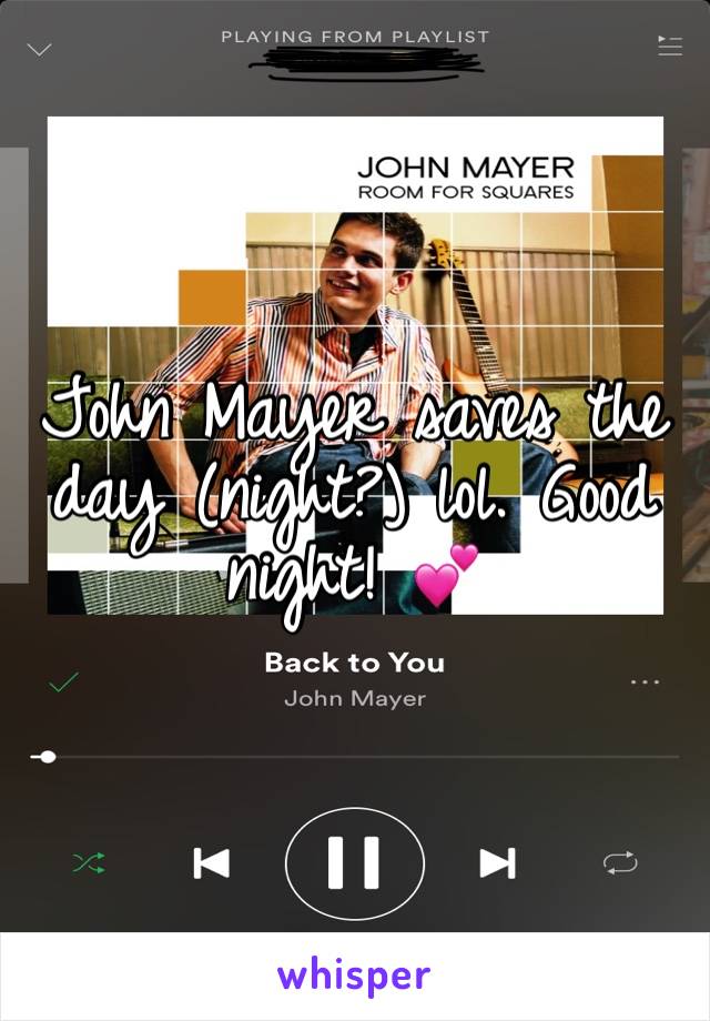 John Mayer saves the day (night?) lol. Good night! 💕