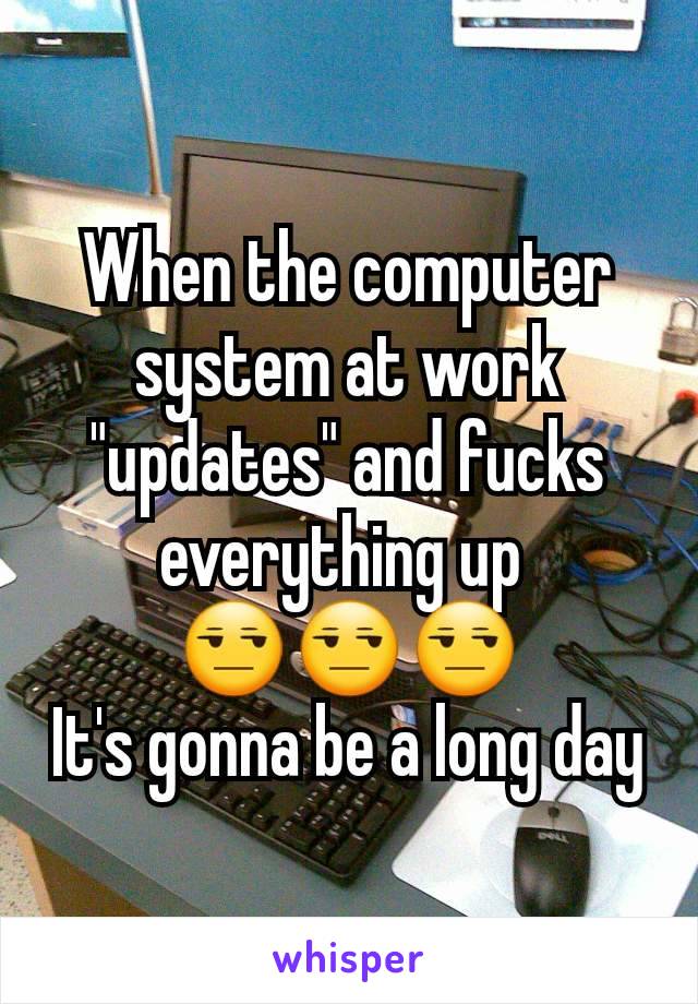 When the computer system at work "updates" and fucks everything up 
😒😒😒
It's gonna be a long day