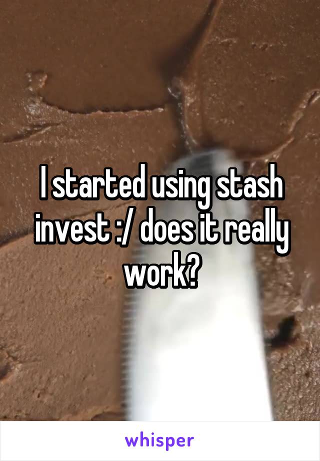 I started using stash invest :/ does it really work?