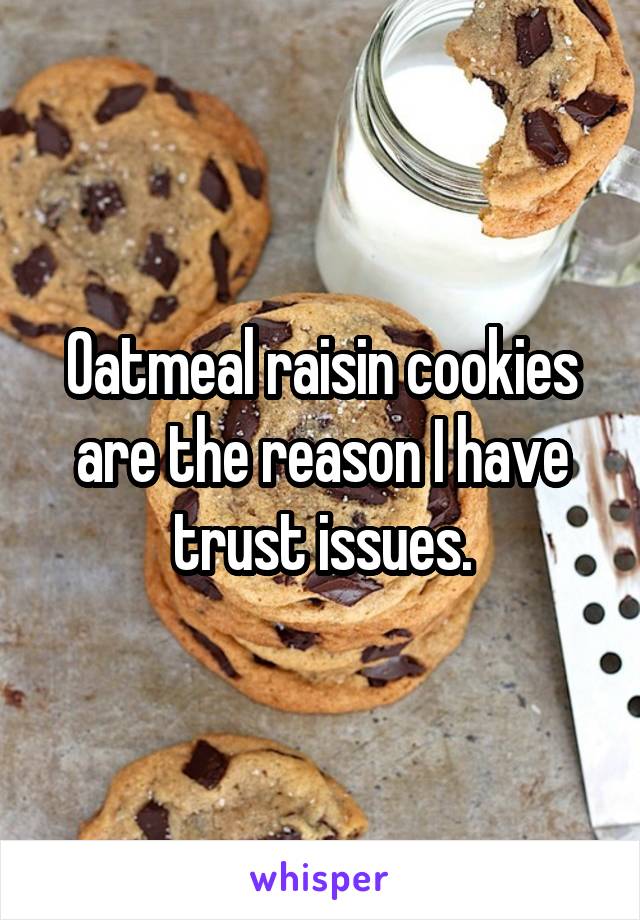 Oatmeal raisin cookies are the reason I have trust issues.