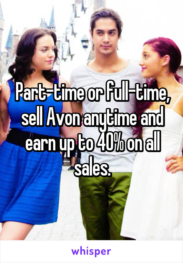 Part-time or full-time, sell Avon anytime and earn up to 40% on all sales.