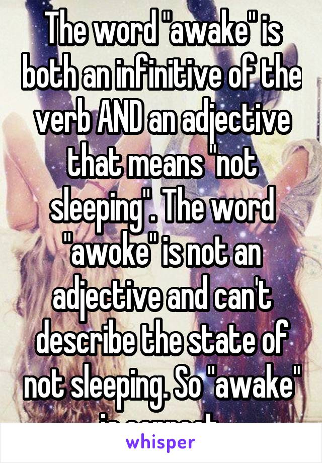 The word "awake" is both an infinitive of the verb AND an adjective that means "not sleeping". The word "awoke" is not an adjective and can't describe the state of not sleeping. So "awake" is correct.