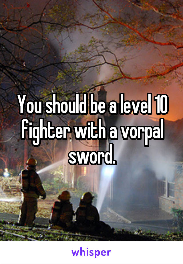 You should be a level 10 fighter with a vorpal sword.