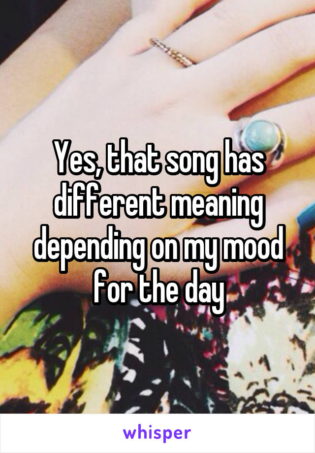 Yes, that song has different meaning depending on my mood for the day