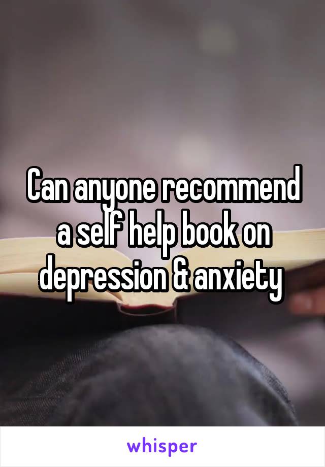 Can anyone recommend a self help book on depression & anxiety 