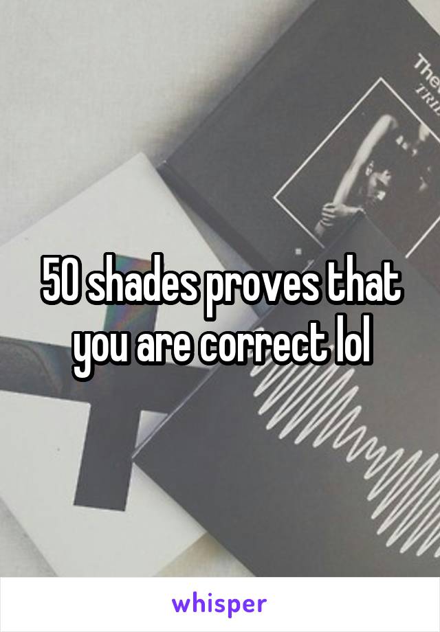 50 shades proves that you are correct lol
