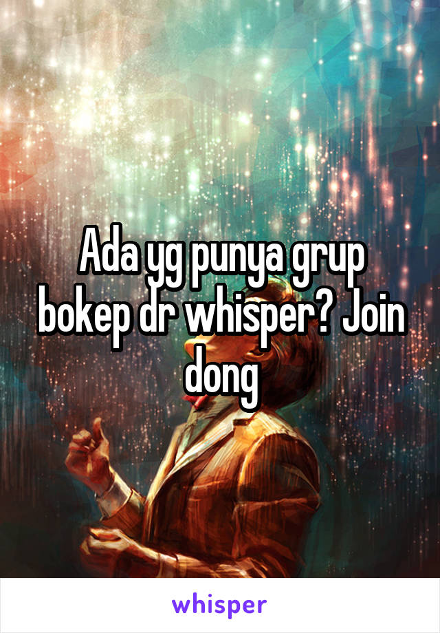 Ada yg punya grup bokep dr whisper? Join dong