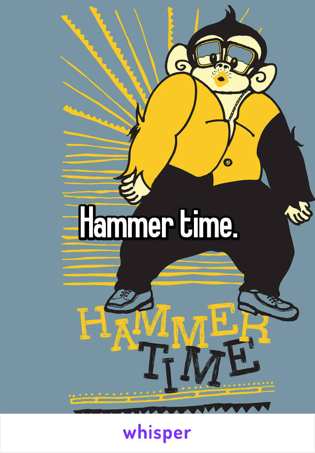 Hammer time.