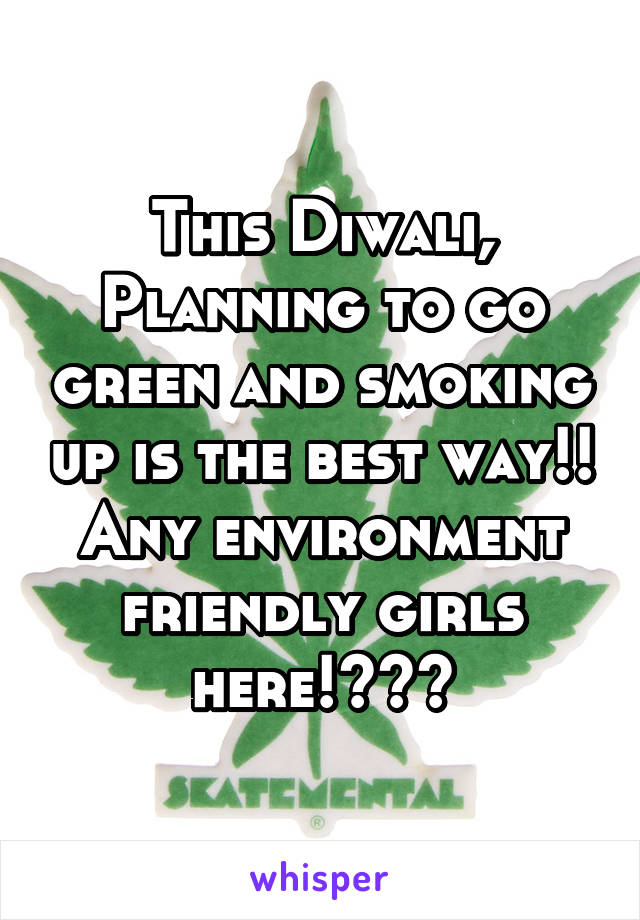 This Diwali, Planning to go green and smoking up is the best way!! Any environment friendly girls here!???