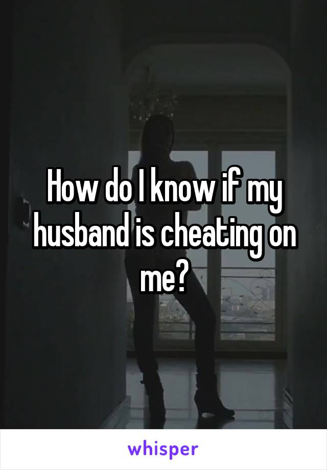 How do I know if my husband is cheating on me?