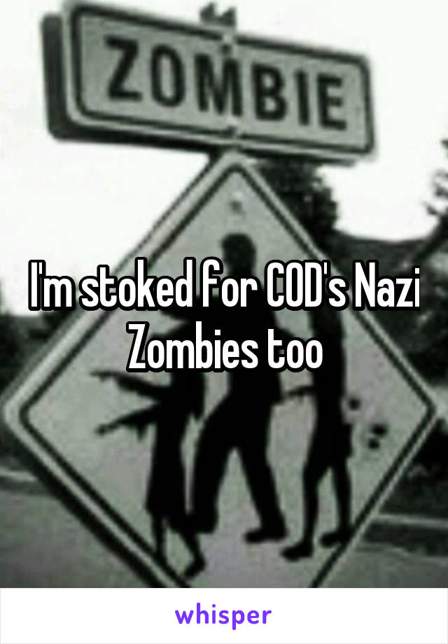 I'm stoked for COD's Nazi Zombies too