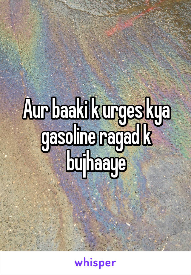 Aur baaki k urges kya gasoline ragad k bujhaaye