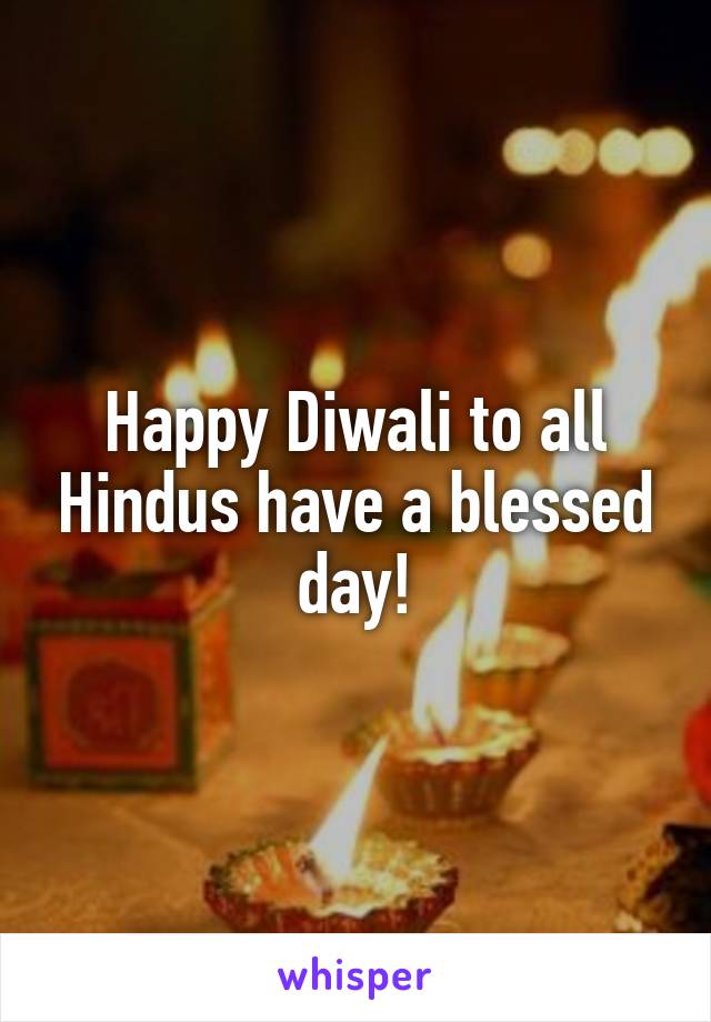 Happy Diwali to all Hindus have a blessed day!