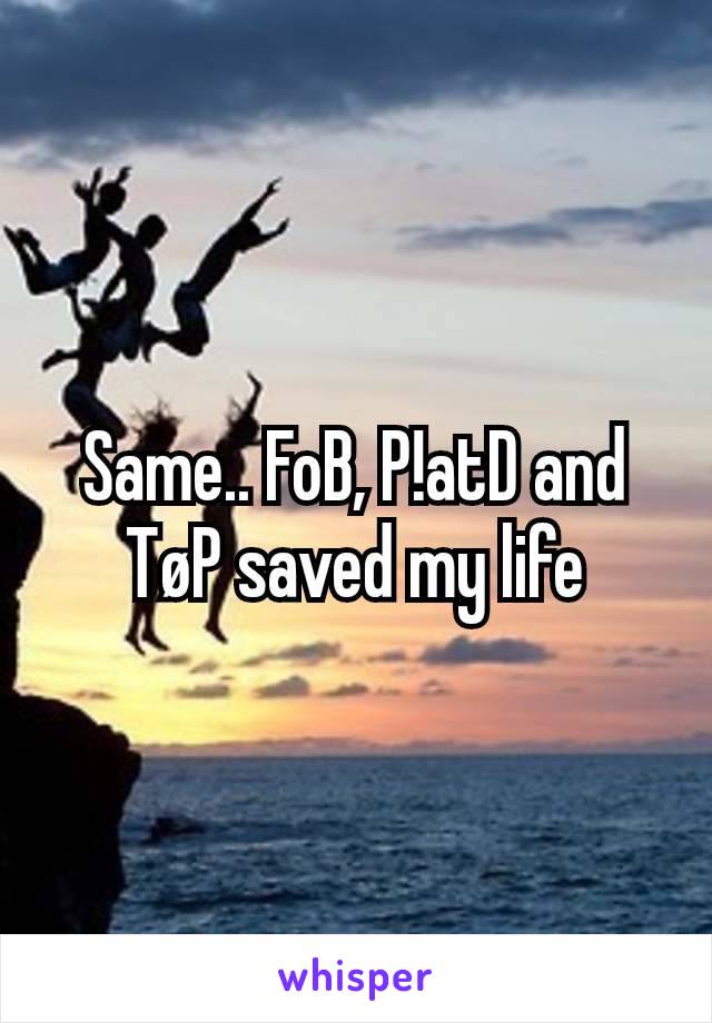 Same.. FoB, P!atD and TøP saved my life