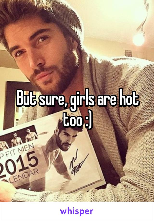But sure, girls are hot too :)