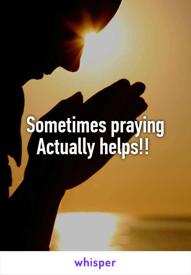 Sometimes praying Actually helps!! 
