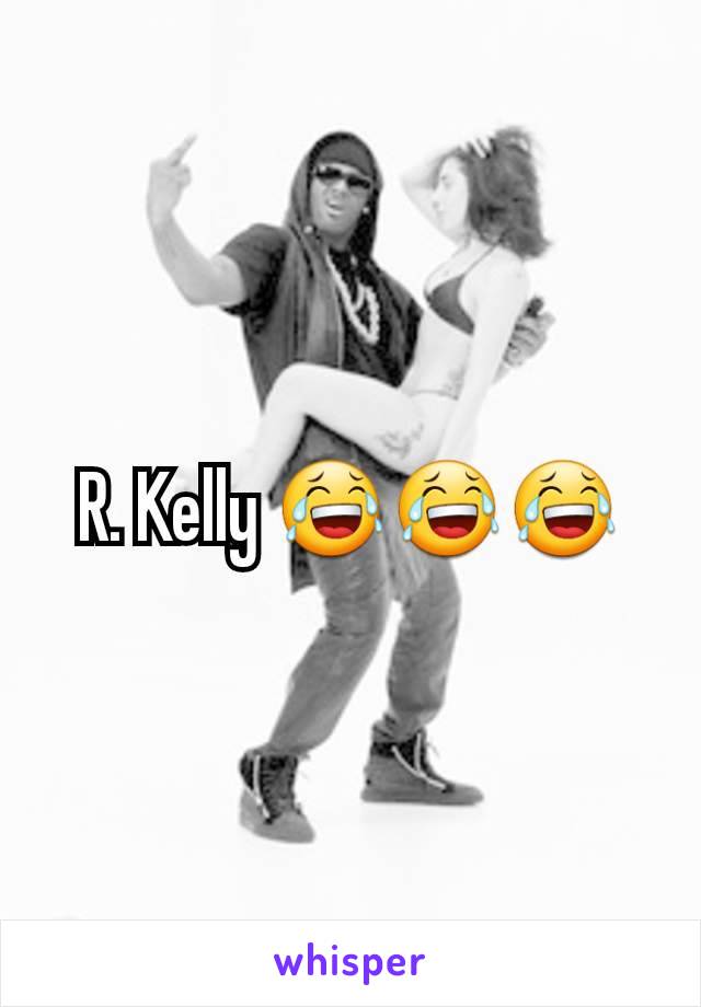 R. Kelly 😂😂😂