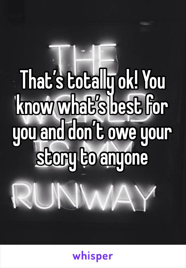 That’s totally ok! You know what’s best for you and don’t owe your story to anyone 