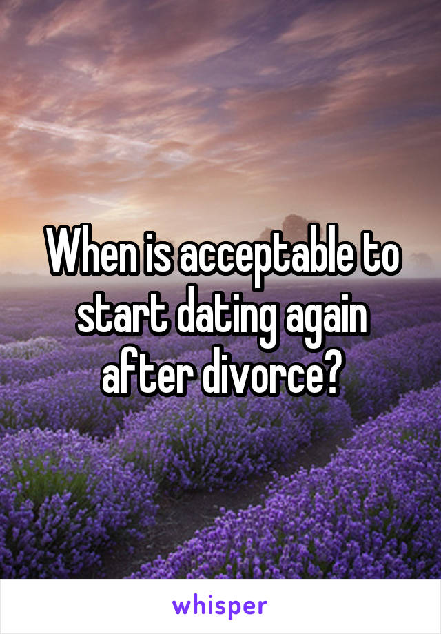 When is acceptable to start dating again after divorce?