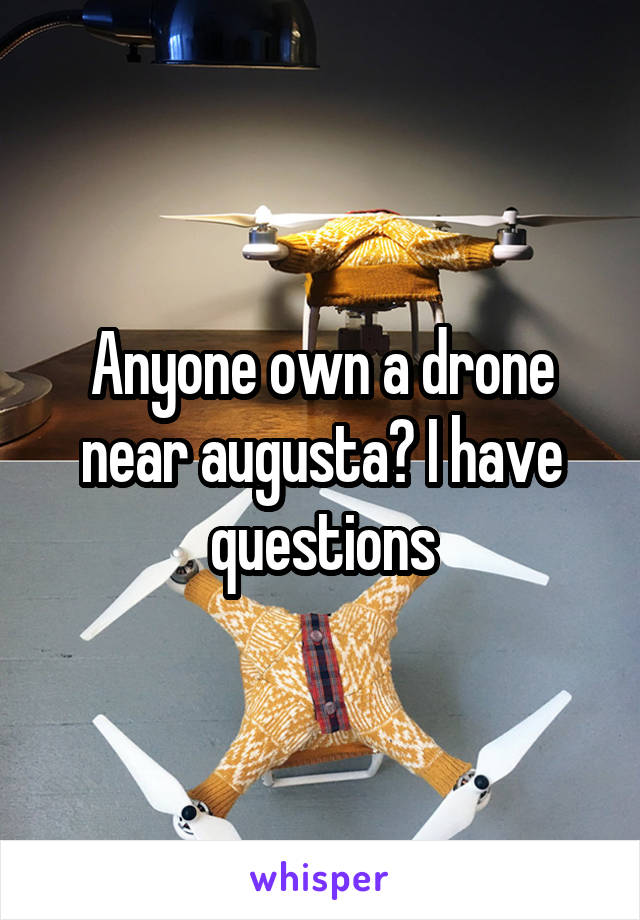 Anyone own a drone near augusta? I have questions