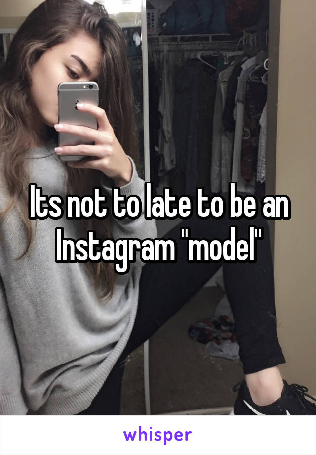 Its not to late to be an Instagram "model"