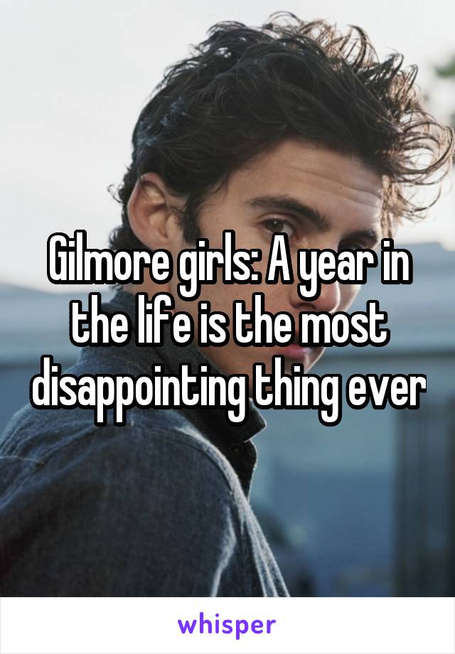 Gilmore girls: A year in the life is the most disappointing thing ever