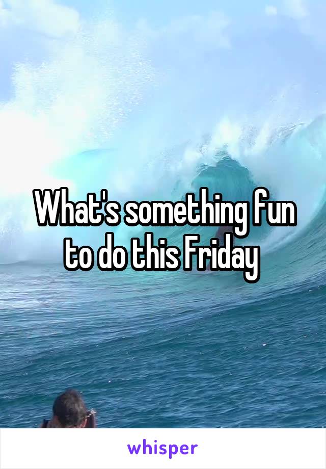 What's something fun to do this Friday 