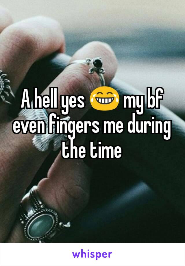 A hell yes 😂 my bf even fingers me during the time