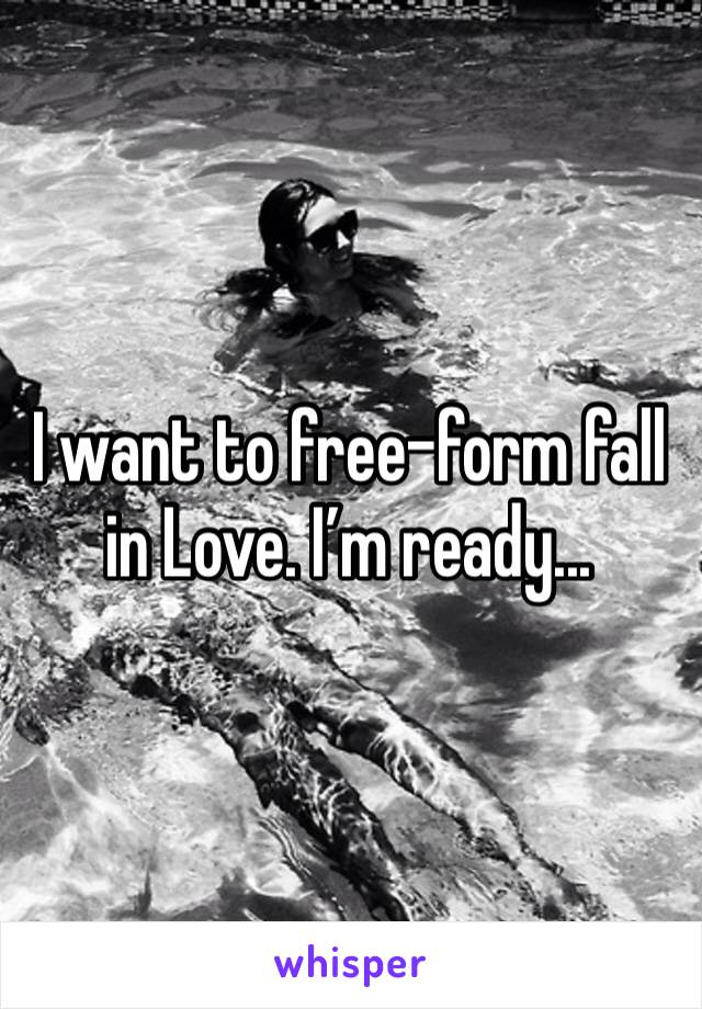 I want to free-form fall in Love. I’m ready...